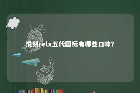 悦刻relx五代国标有哪些口味
	？ 